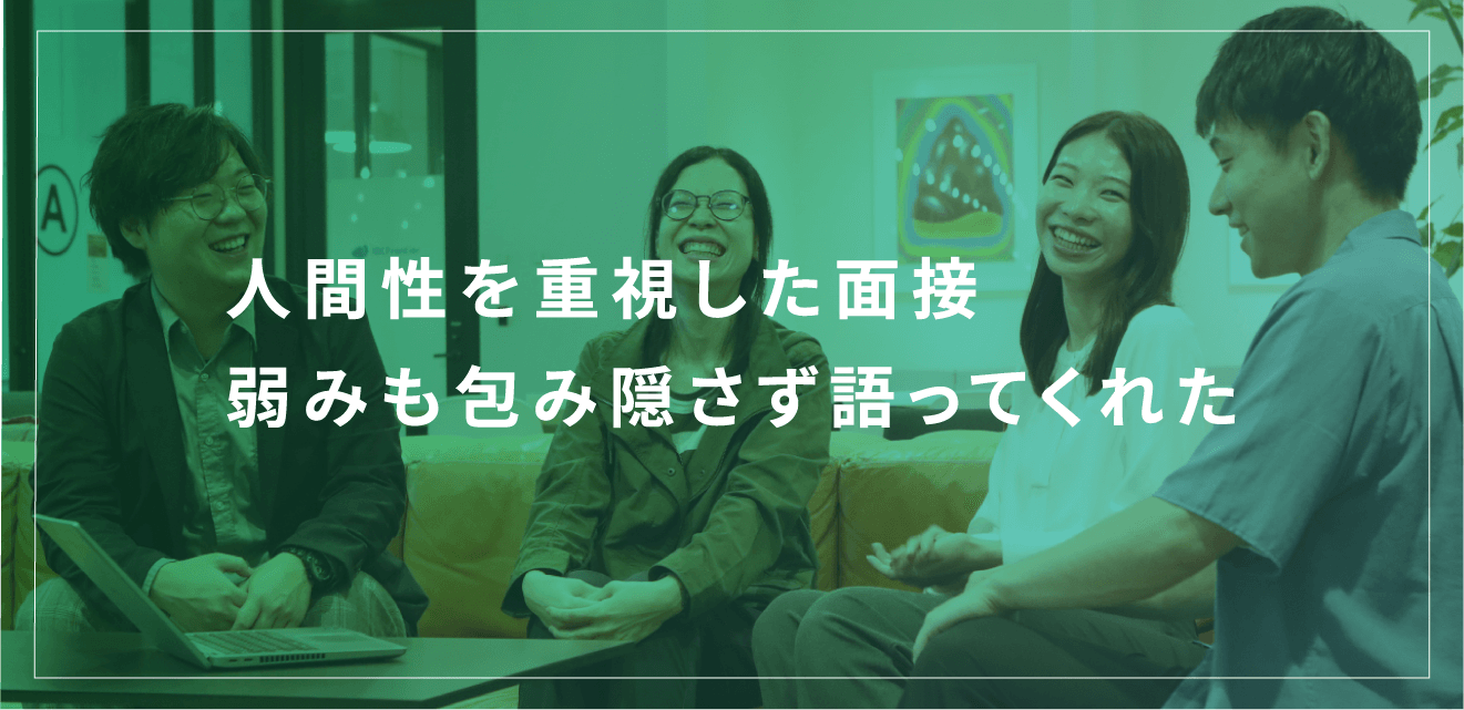 人間性を重視した面接 弱みも包み隠さず語ってくれた